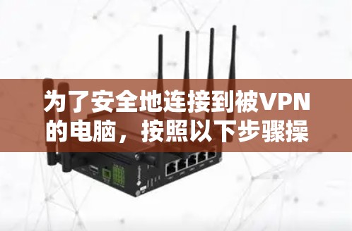 为了安全地连接到被VPN的电脑，按照以下步骤操作