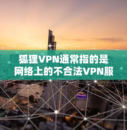 狐狸VPN通常指的是网络上的不合法VPN服务，旨在诱导用户下载或访问非法应用的VPN软件。这些服务通常以狐狸、陷阱或其他类似词汇为名，目的是通过诱导行为来获取VPN服务