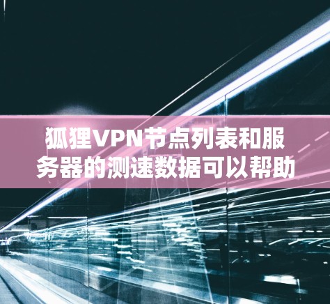 狐狸VPN节点列表和服务器的测速数据可以帮助用户更好地评估VPN的安全性和性能。以下是一些常见的节点和测试环境，供参考