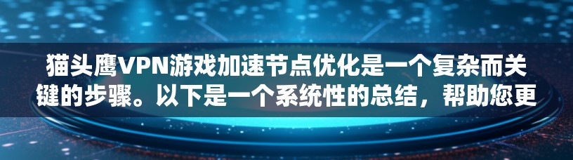 猫头鹰VPN游戏加速节点优化是一个复杂而关键的步骤。以下是一个系统性的总结，帮助您更好地理解和操作