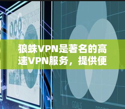 狼蛛VPN是著名的高速VPN服务，提供便捷的网络连接体验。以下是狼蛛VPN官网的详细信息和对比高速VPN工具的步骤
