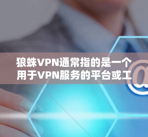 狼蛛VPN通常指的是一个用于VPN服务的平台或工具，如果你指的是狼蛛VPN科学上网或狼蛛VPN如何访问海外网站，以下是一些可能的解释和建议