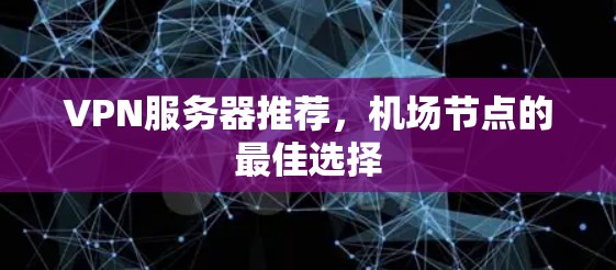 VPN服务器推荐，机场节点的最佳选择