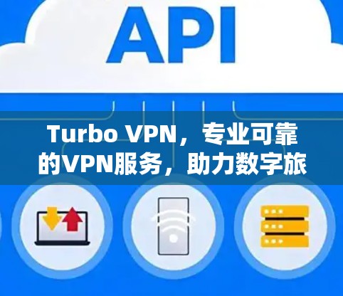 Turbo VPN，专业可靠的VPN服务，助力数字旅行和商务交流