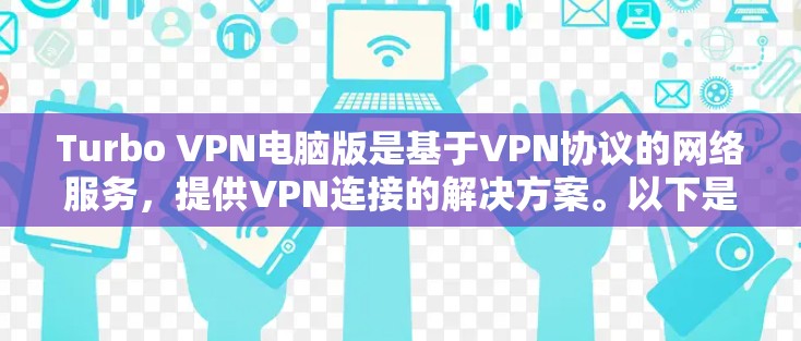 Turbo VPN电脑版是基于VPN协议的网络服务，提供VPN连接的解决方案。以下是使用Turbo VPN连接VPN服务器的详细步骤