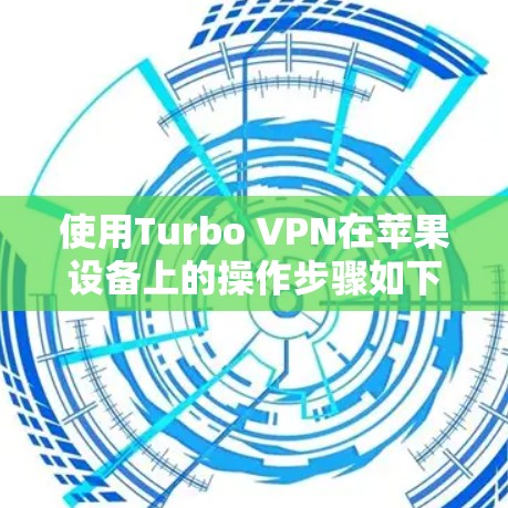 使用Turbo VPN在苹果设备上的操作步骤如下