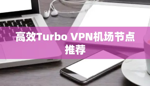 高效Turbo VPN机场节点推荐
