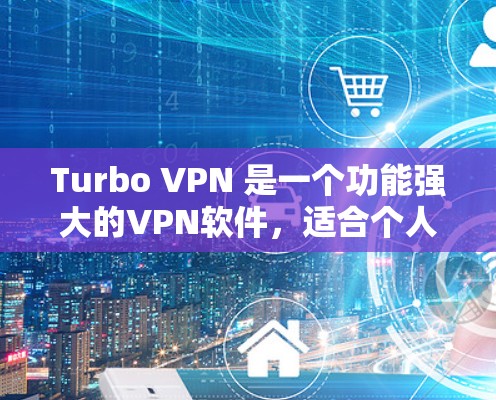 Turbo VPN 是一个功能强大的VPN软件，适合个人用户和企业用户使用。以下是使用Turbo VPN的详细步骤
