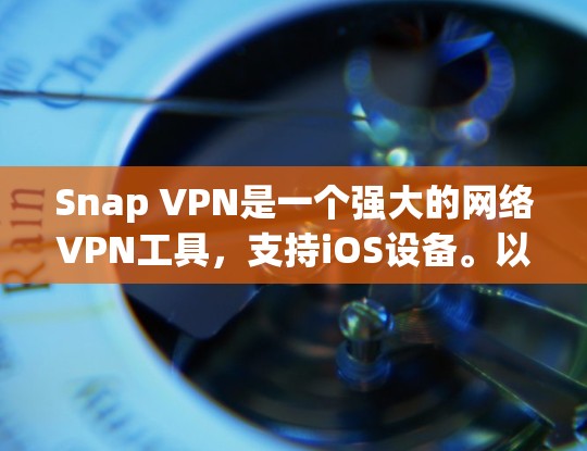 Snap VPN是一个强大的网络VPN工具，支持iOS设备。以下是SNAP VPN在iOS设备上的常见版本和功能