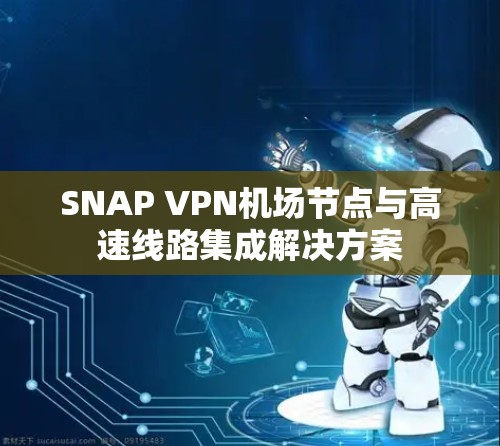 SNAP VPN机场节点与高速线路集成解决方案