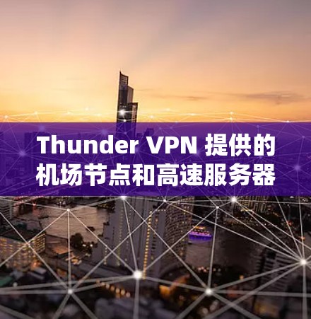 Thunder VPN 提供的机场节点和高速服务器是其 suite中的核心功能，旨在提供高效、安全的VPN解决方案。以下是详细的解释和总结