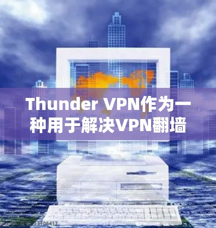 Thunder VPN作为一种用于解决VPN翻墙问题的翻墙软件，其稳定梯子情况可以从以下几个方面进行分析