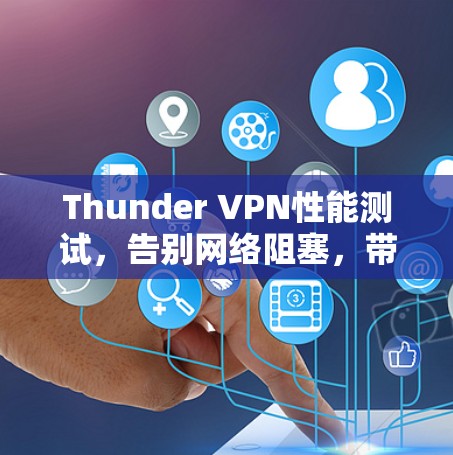 Thunder VPN性能测试，告别网络阻塞，带来更流畅的通信体验