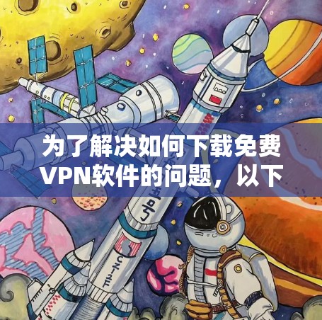 为了解决如何下载免费VPN软件的问题，以下是一步步的解决方案