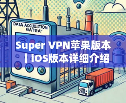 Super VPN苹果版本｜iOS版本详细介绍