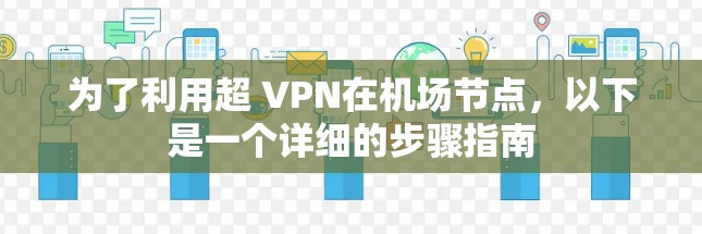 为了利用超 VPN在机场节点，以下是一个详细的步骤指南