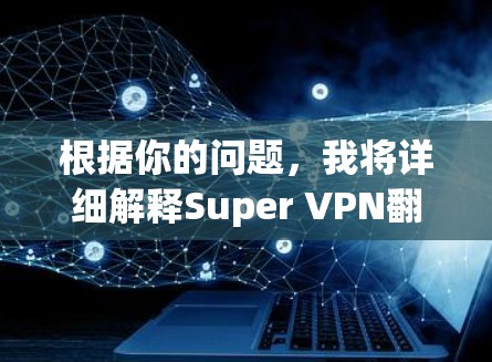 根据你的问题，我将详细解释Super VPN翻墙工具和梯子软件的含义，并结合用户的需求进行回答