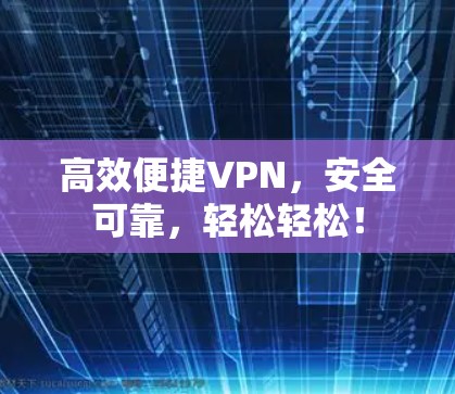 高效便捷VPN，安全可靠，轻松轻松！
