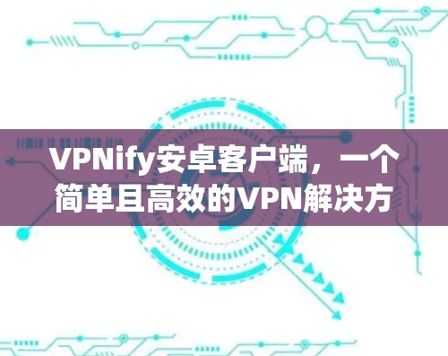 VPNify安卓客户端，一个简单且高效的VPN解决方案