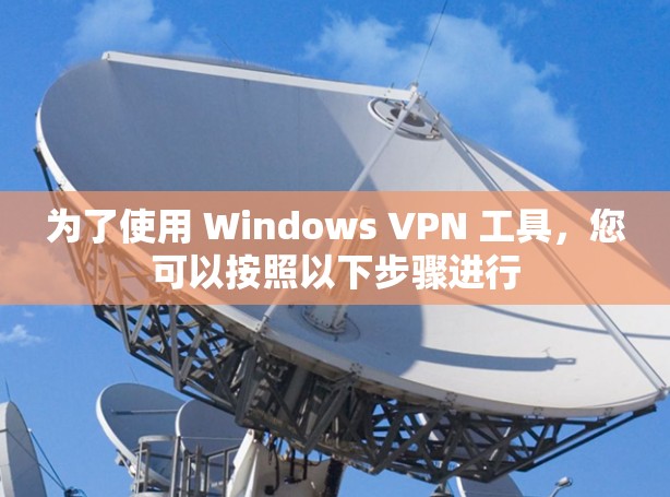 为了使用 Windows VPN 工具，您可以按照以下步骤进行