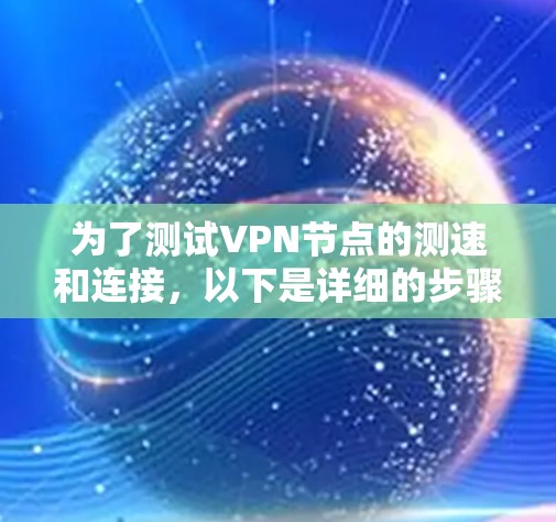 为了测试VPN节点的测速和连接，以下是详细的步骤指南