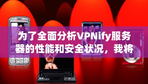 为了全面分析VPNify服务器的性能和安全状况，我将按照以下步骤进行