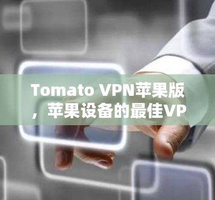 Tomato VPN苹果版，苹果设备的最佳VPN选择
