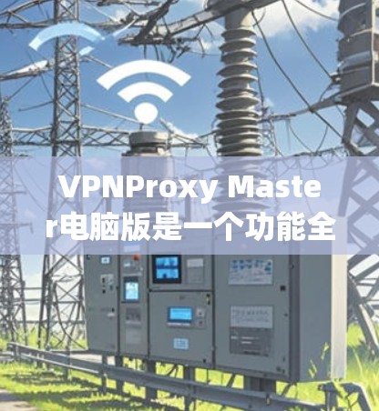 VPNProxy Master电脑版是一个功能全面的VPN配置和管理工具，旨在帮助用户更好地管理他们的VPN设置。以下是对该工具的详细总结