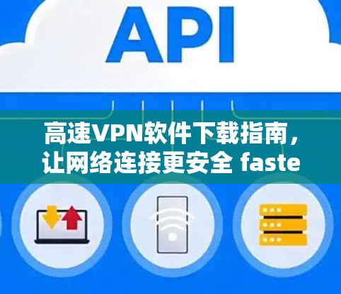 高速VPN软件下载指南，让网络连接更安全 faster