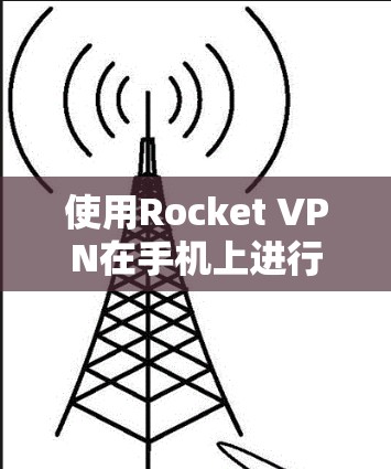使用Rocket VPN在手机上进行VPN，虽然过程复杂，但可以通过以下步骤进行