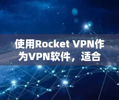使用Rocket VPN作为VPN软件，适合具备高级安全需求和复杂网络环境的用户。以下是详细的解决方案