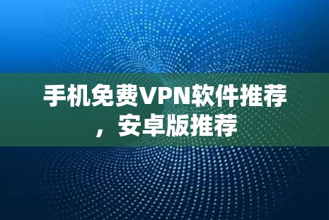 手机免费VPN软件推荐，安卓版推荐
