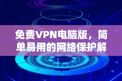 免费VPN电脑版，简单易用的网络保护解决方案