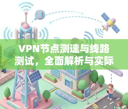 VPN节点测速与线路测试，全面解析与实际案例