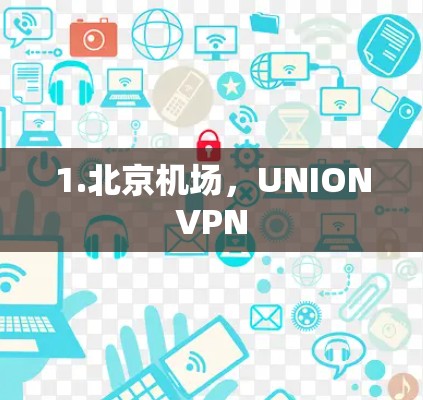1.北京机场，UNIONVPN