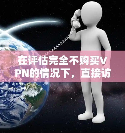 在评估完全不购买VPN的情况下，直接访问网络可能存在以下安全风险和挑战