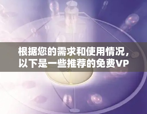 根据您的需求和使用情况，以下是一些推荐的免费VPN软件