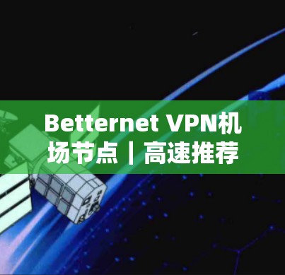 Betternet VPN机场节点｜高速推荐