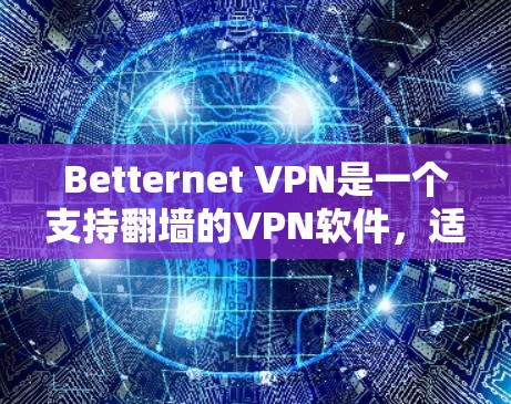 Betternet VPN是一个支持翻墙的VPN软件，适合需要在另一端访问视频、下载链接和其他内容的用户。以下是详细的使用指南和注意事项