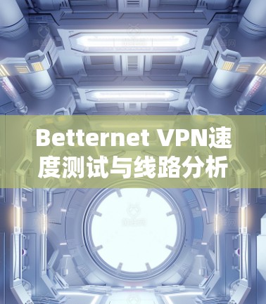 Betternet VPN速度测试与线路分析