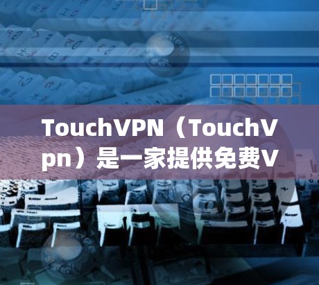 TouchVPN（TouchVpn）是一家提供免费VPN服务的平台，支持多种VPN服务和加速器。以下是使用TouchVPN的步骤