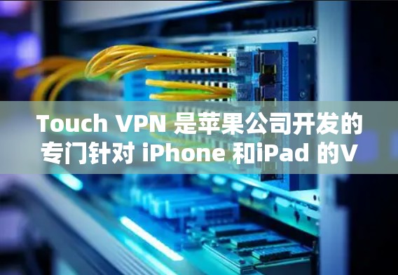 Touch VPN 是苹果公司开发的专门针对 iPhone 和iPad 的VPN服务，属于苹果的 VPN 库。以下是关于Touch VPN iPhone 部署的教程，帮助您顺利使用该服务