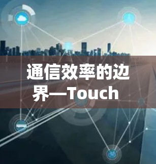 通信效率的边界—Touch VPN速度测试｜性能排行