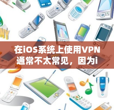 在iOS系统上使用VPN通常不太常见，因为iOS系统对网络设备的要求较高，而VPN主要是针对PC设备设计的。不过，如果你遇到了在iOS上使用VPN的问题，可以尝试以下方法来解决
