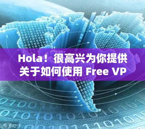 Hola！很高兴为你提供关于如何使用 Free VPN 进行科学上网的指导。以下是一些关键点和建议