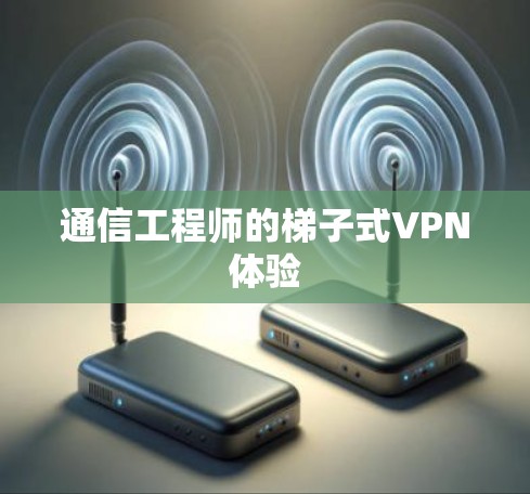 通信工程师的梯子式VPN体验