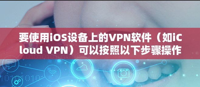 要使用iOS设备上的VPN软件（如iCloud VPN）可以按照以下步骤操作
