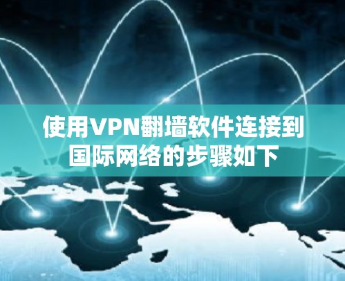 使用VPN翻墙软件连接到国际网络的步骤如下