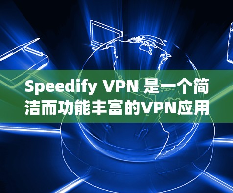 Speedify VPN 是一个简洁而功能丰富的VPN应用程序，适合日常网络使用。以下是根据你的体验整理出的简要步骤和考虑