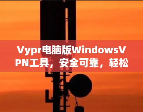 Vypr电脑版WindowsVPN工具，安全可靠，轻松连接